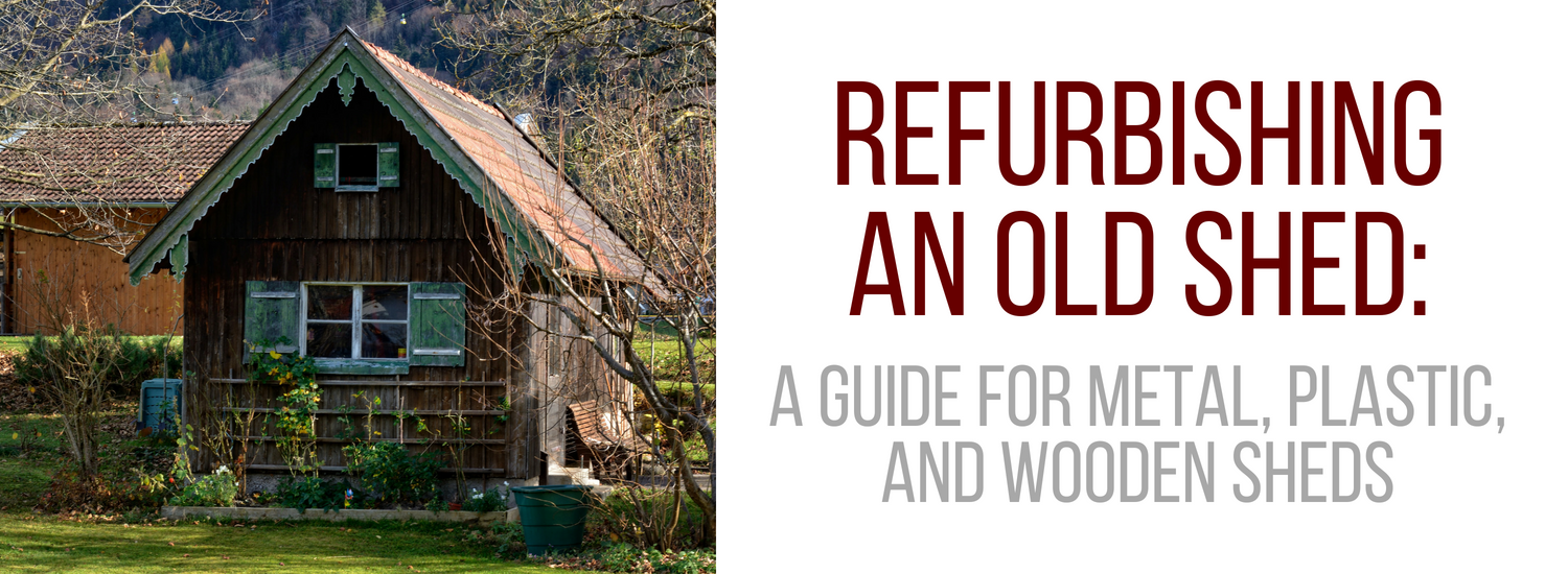 Refurbishing An Old Shed: A Guide For Metal, Plastic, and Wooden Sheds